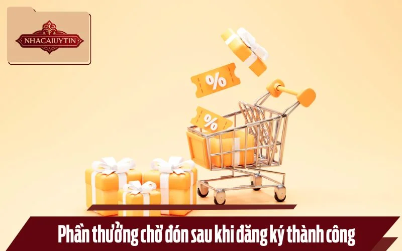 Phần thưởng chờ đón sau khi đăng ký thành công